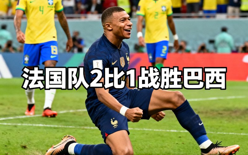 战报配图：法国队2比1战胜巴西，姆巴佩进球后滑跪庆祝